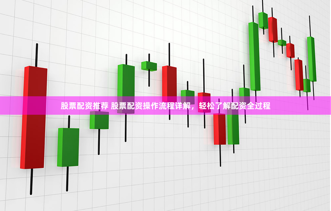 股票配资推荐 股票配资操作流程详解，轻松了解配资全过程