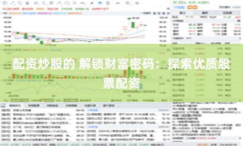 配资炒股的 解锁财富密码：探索优质股票配资