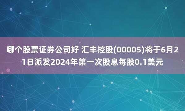 哪个股票证券公司好 汇丰控股(00005)将于6月21日派发2024年第一次股息每股0.1美元