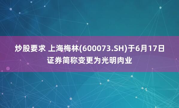 炒股要求 上海梅林(600073.SH)于6月17日证券简称变更为光明肉业