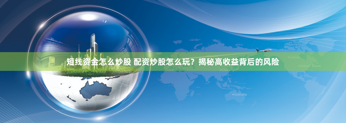 短线资金怎么炒股 配资炒股怎么玩？揭秘高收益背后的风险