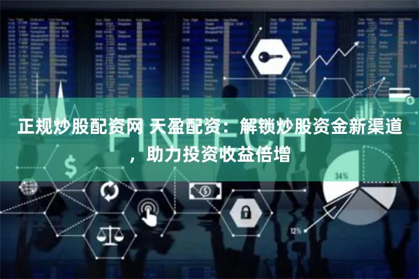 正规炒股配资网 天盈配资：解锁炒股资金新渠道，助力投资收益倍增