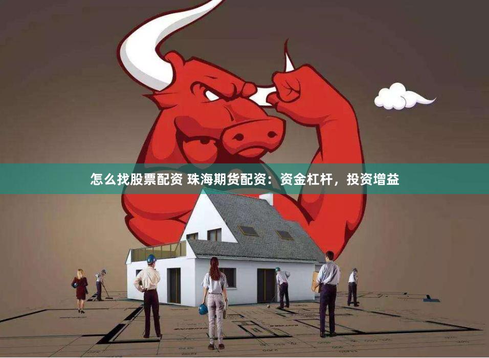 怎么找股票配资 珠海期货配资：资金杠杆，投资增益