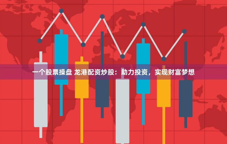 一个股票操盘 龙港配资炒股：助力投资，实现财富梦想