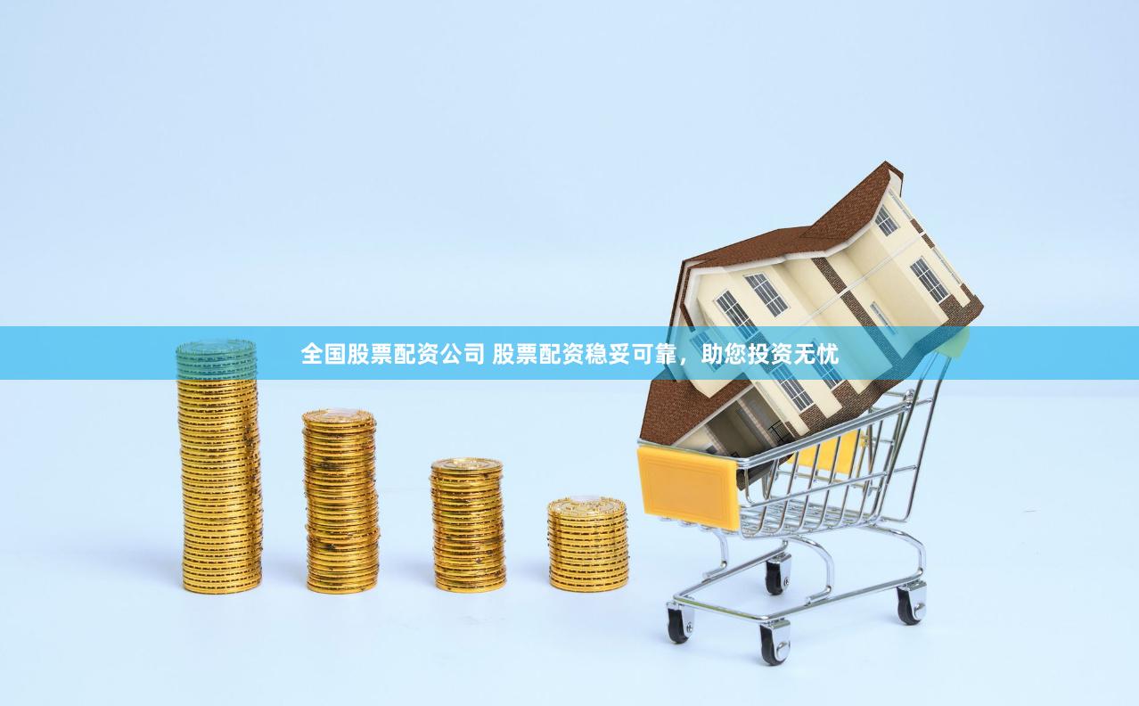 全国股票配资公司 股票配资稳妥可靠，助您投资无忧