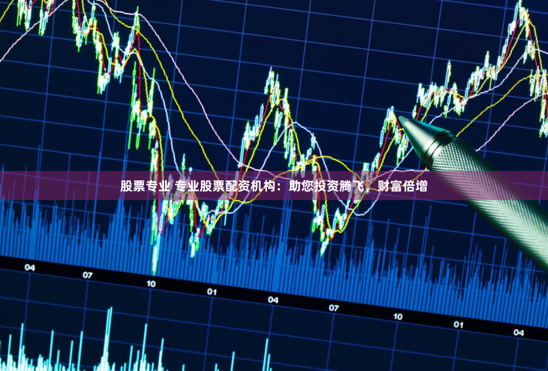 股票专业 专业股票配资机构：助您投资腾飞，财富倍增