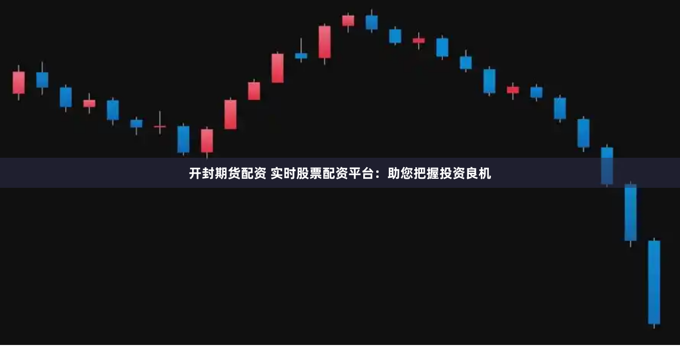 开封期货配资 实时股票配资平台：助您把握投资良机