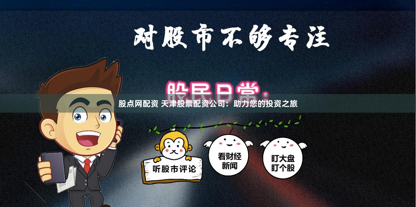 股点网配资 天津股票配资公司：助力您的投资之旅