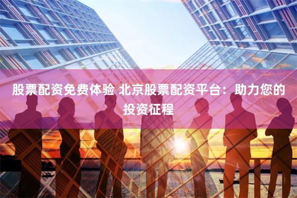 股票配资免费体验 北京股票配资平台：助力您的投资征程