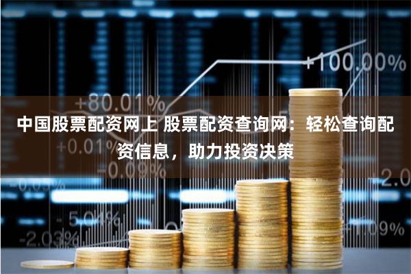 中国股票配资网上 股票配资查询网：轻松查询配资信息，助力投资决策