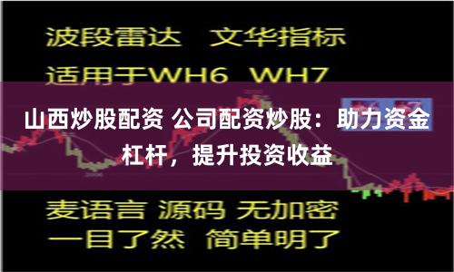 山西炒股配资 公司配资炒股：助力资金杠杆，提升投资收益