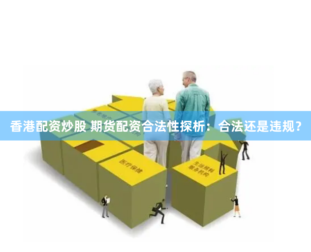 香港配资炒股 期货配资合法性探析：合法还是违规？