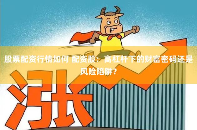 股票配资行情如何 配资股：高杠杆下的财富密码还是风险陷阱？