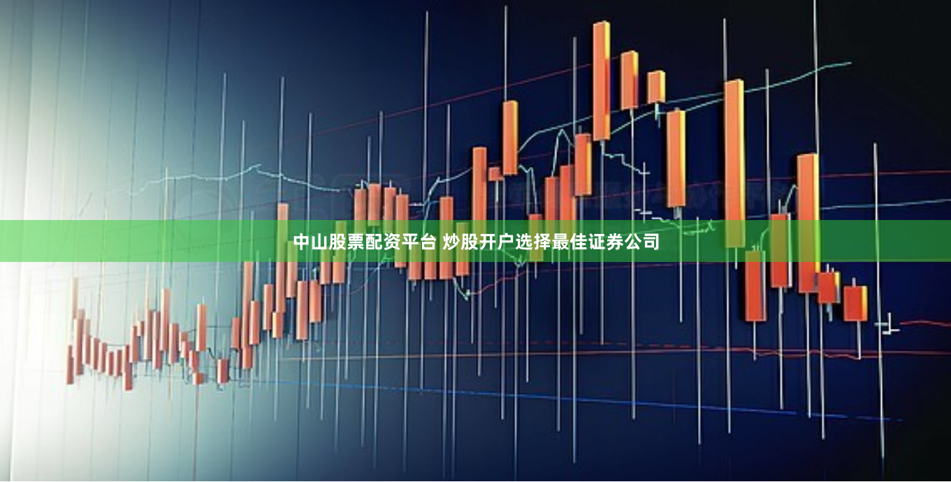 中山股票配资平台 炒股开户选择最佳证券公司