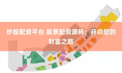 炒股配资平台 股票配资源码：开启您的财富之路