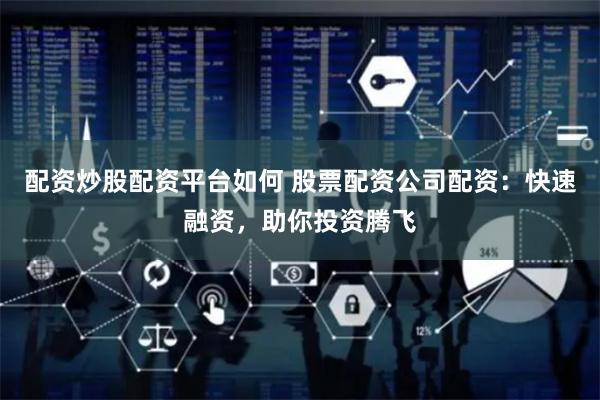 配资炒股配资平台如何 股票配资公司配资：快速融资，助你投资腾飞