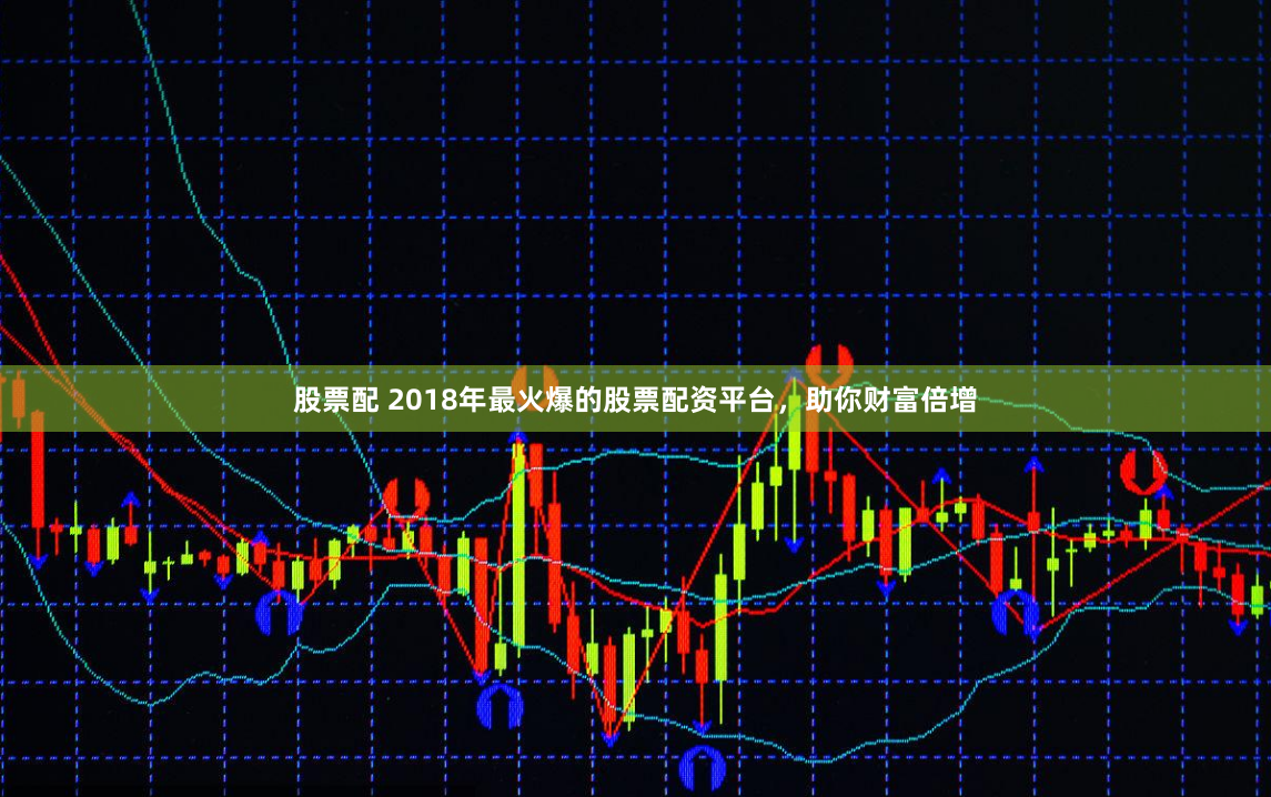 股票配 2018年最火爆的股票配资平台，助你财富倍增