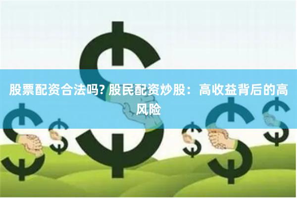 股票配资合法吗? 股民配资炒股：高收益背后的高风险