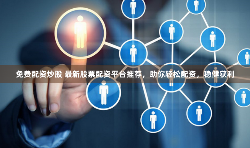 免费配资炒股 最新股票配资平台推荐，助你轻松配资，稳健获利