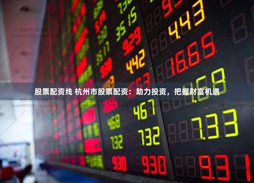 股票配资线 杭州市股票配资:助力投资,把握财富机遇