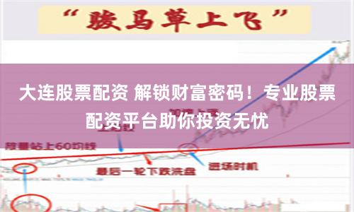 大连股票配资 解锁财富密码!专业股票配资平台助你投资无忧