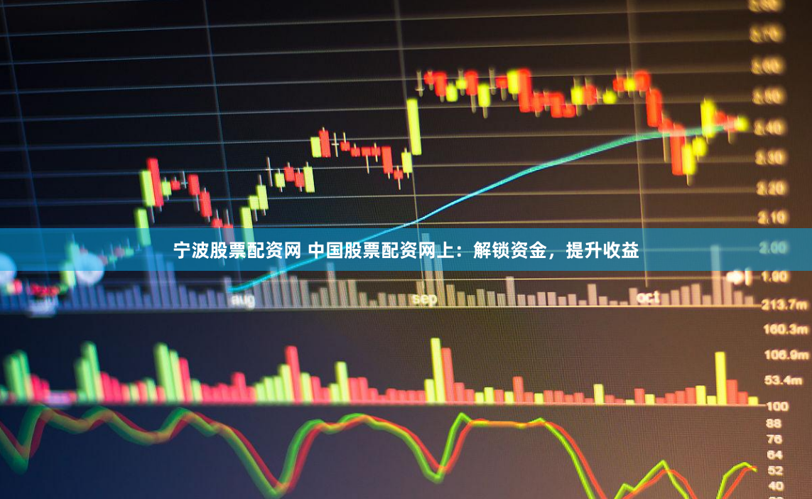 宁波股票配资网 中国股票配资网上：解锁资金，提升收益