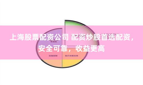 上海股票配资公司 配资炒股首选配资,安全可靠,收益更高