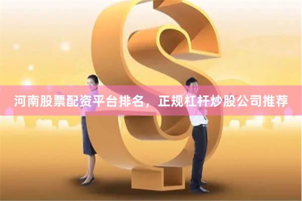 河南股票配资平台排名，正规杠杆炒股公司推荐