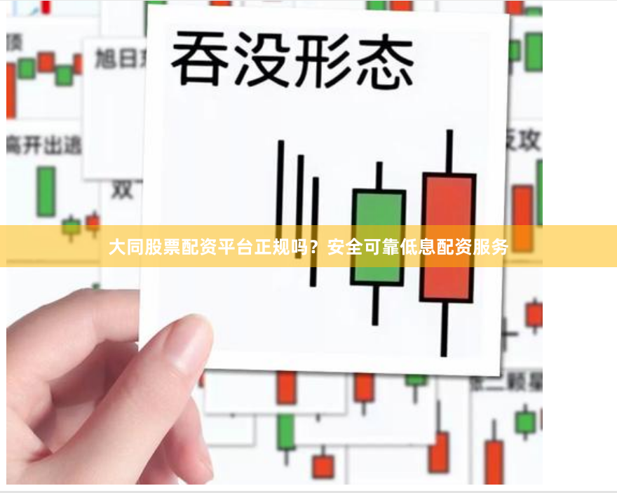 大同股票配资平台正规吗？安全可靠低息配资服务