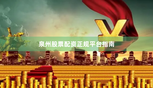 泉州股票配资正规平台指南