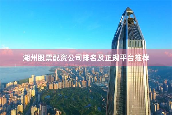 湖州股票配资公司排名及正规平台推荐