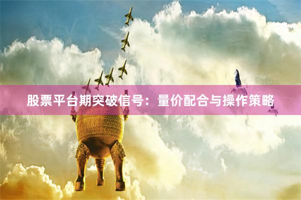 股票平台期突破信号：量价配合与操作策略