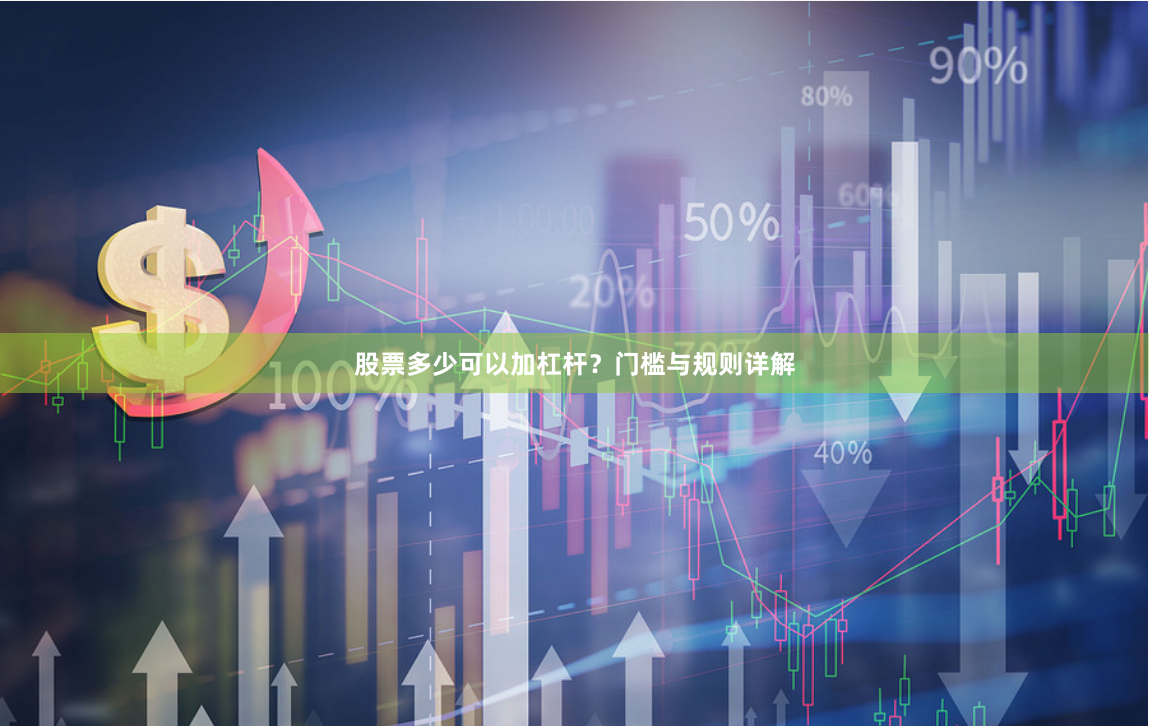 股票多少可以加杠杆？门槛与规则详解