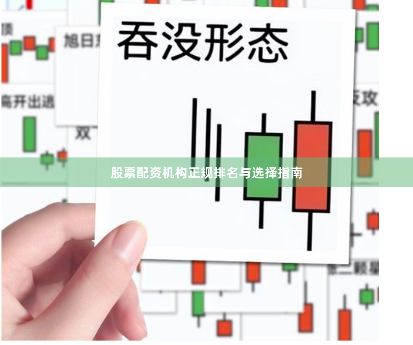 股票配资机构正规排名与选择指南