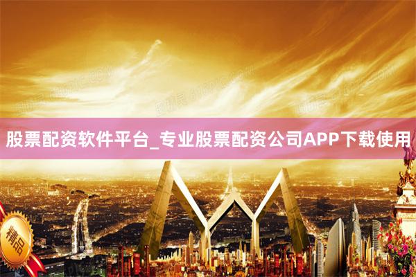 股票配资软件平台_专业股票配资公司APP下载使用