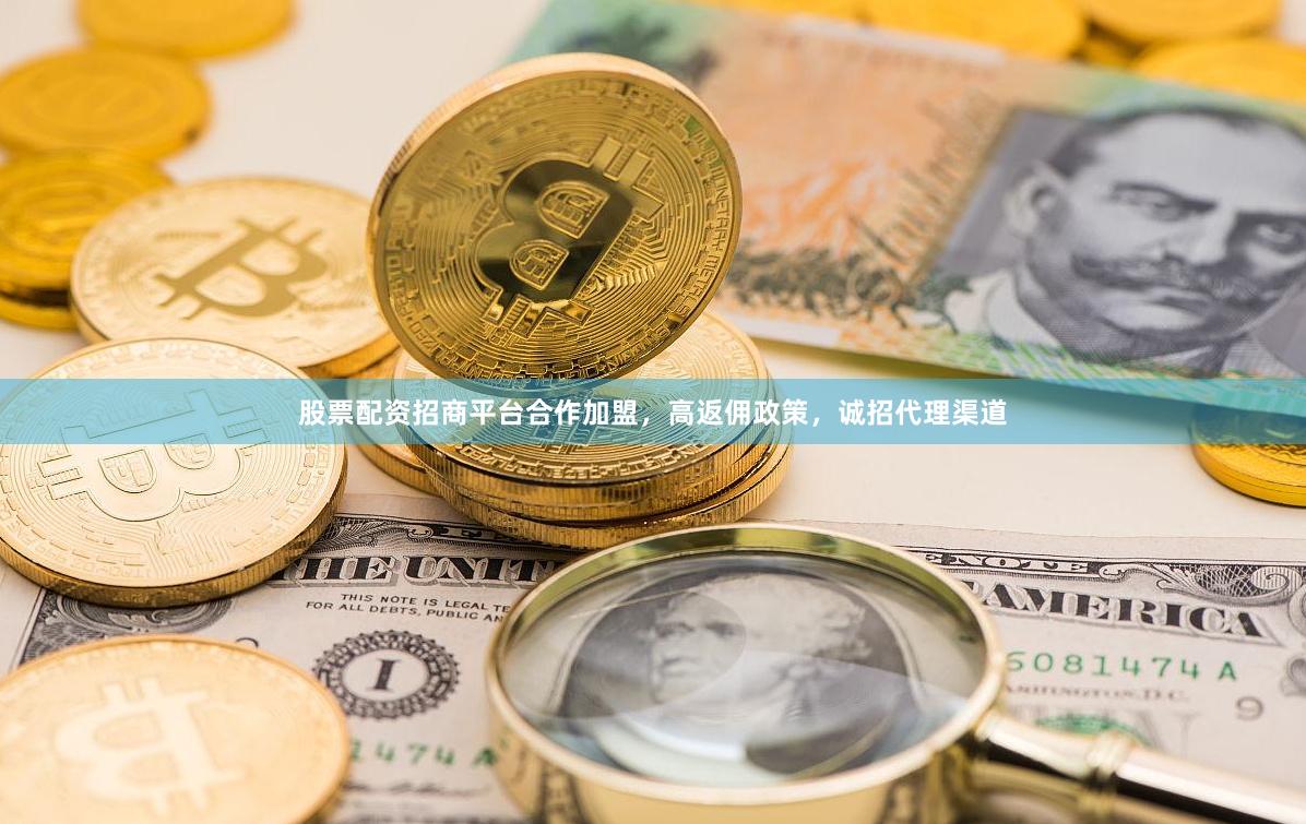 股票配资招商平台合作加盟，高返佣政策，诚招代理渠道