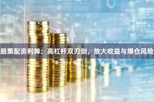 股票配资利弊：高杠杆双刃剑，放大收益与爆仓风险