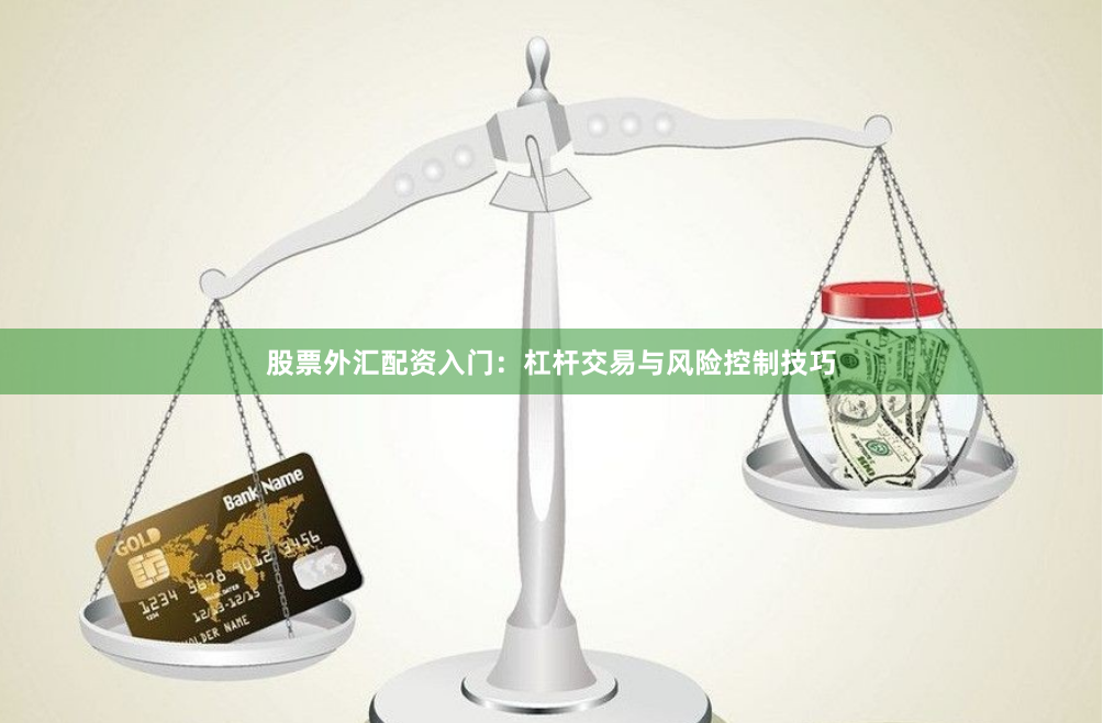 股票外汇配资入门：杠杆交易与风险控制技巧