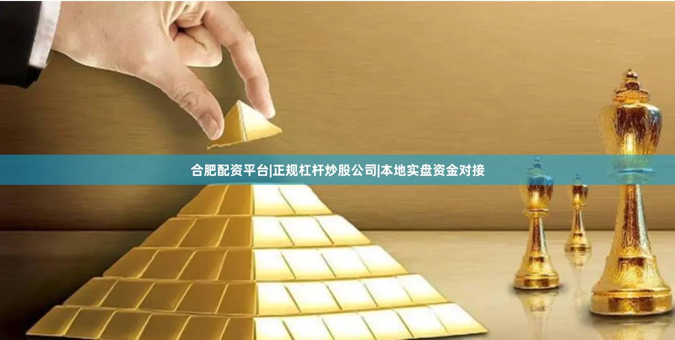 合肥配资平台|正规杠杆炒股公司|本地实盘资金对接
