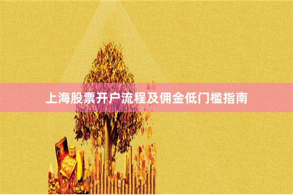 上海股票开户流程及佣金低门槛指南