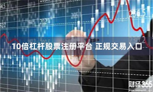 10倍杠杆股票注册平台 正规交易入口