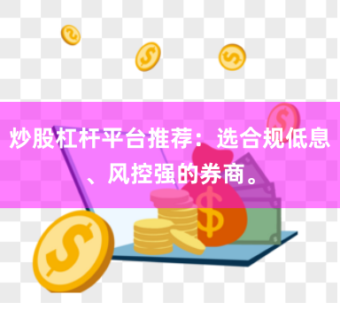炒股杠杆平台推荐：选合规低息、风控强的券商。