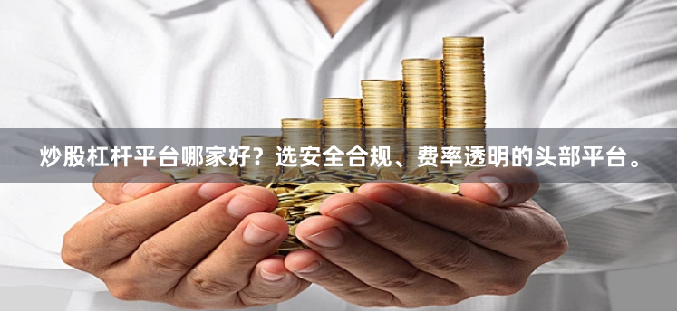 炒股杠杆平台哪家好？选安全合规、费率透明的头部平台。