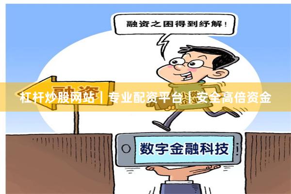 杠杆炒股网站｜专业配资平台｜安全高倍资金