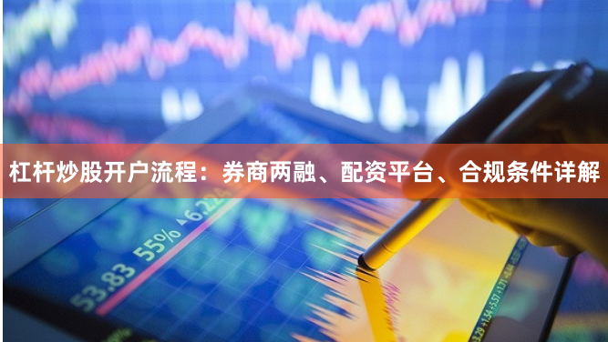 杠杆炒股开户流程：券商两融、配资平台、合规条件详解