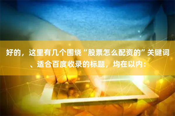 好的，这里有几个围绕“股票怎么配资的”关键词、适合百度收录的标题，均在以内：