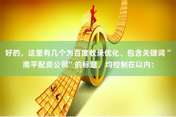 好的，这里有几个为百度收录优化、包含关键词“南平配资公司”的标题，均控制在以内：