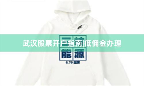 武汉股票开户指南|低佣金办理