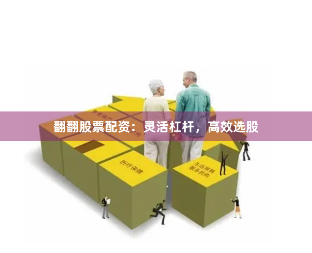 翻翻股票配资：灵活杠杆，高效选股