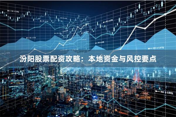 汾阳股票配资攻略：本地资金与风控要点